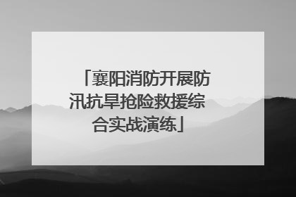 襄阳消防开展防汛抗旱抢险救援综合实战演练