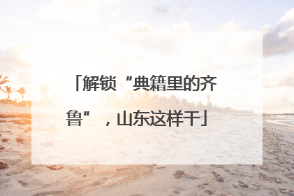 解锁“典籍里的齐鲁”，山东这样干