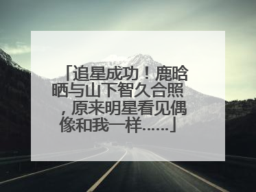 追星成功！鹿晗晒与山下智久合照，原来明星看见偶像和我一样……