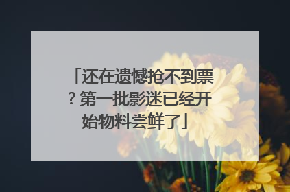 还在遗憾抢不到票？第一批影迷已经开始物料尝鲜了