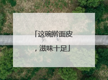 这碗擀面皮，滋味十足