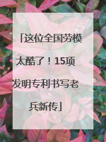 这位全国劳模太酷了！15项发明专利书写老兵新传