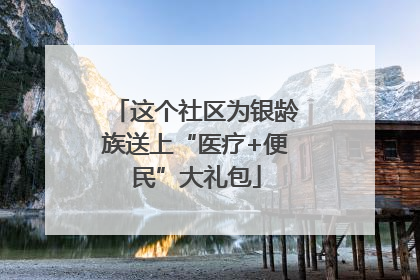这个社区为银龄族送上“医疗+便民”大礼包