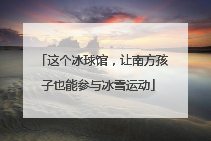 这个冰球馆，让南方孩子也能参与冰雪运动