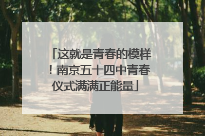 这就是青春的模样！南京五十四中青春仪式满满正能量