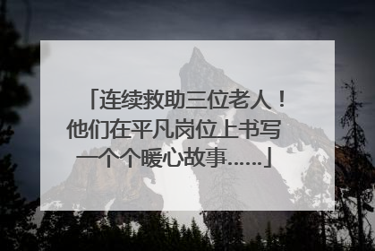 连续救助三位老人！他们在平凡岗位上书写一个个暖心故事……