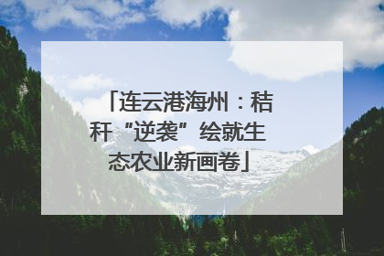 连云港海州：秸秆“逆袭”绘就生态农业新画卷