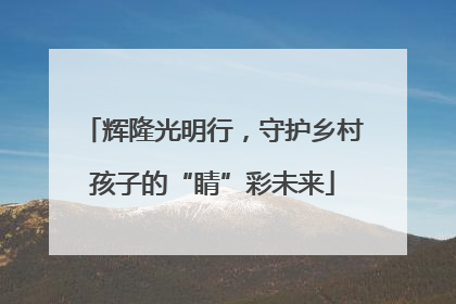 辉隆光明行，守护乡村孩子的“睛”彩未来
