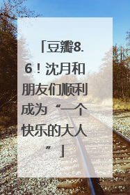 豆瓣8.6！沈月和朋友们顺利成为“一个快乐的大人”