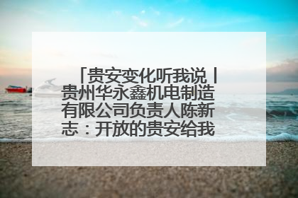 贵安变化听我说丨贵州华永鑫机电制造有限公司负责人陈新志：开放的贵安给我走出去的底气