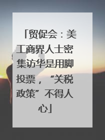 贸促会:美工商界人士密集访华是用脚投票,“关税政策”不得人心