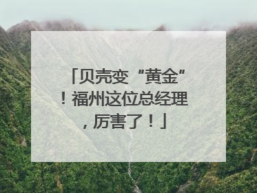贝壳变“黄金”！福州这位总经理，厉害了！