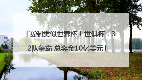 赛制类似世界杯！世俱杯：32队争霸 总奖金10亿美元