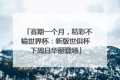 赛期一个月，精彩不输世界杯：新版世俱杯下周日华丽登场
