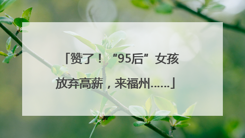 赞了！“95后”女孩放弃高薪，来福州……