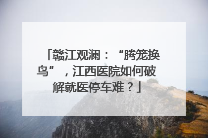 赣江观澜：“腾笼换鸟”，江西医院如何破解就医停车难？