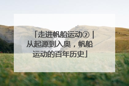 走进帆船运动②｜从起源到入奥，帆船运动的百年历史