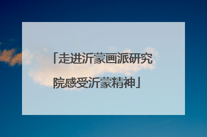 走进沂蒙画派研究院感受沂蒙精神