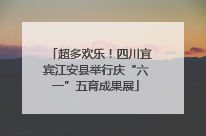 超多欢乐！四川宜宾江安县举行庆“六一”五育成果展