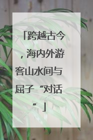 跨越古今，海内外游客山水间与屈子“对话”