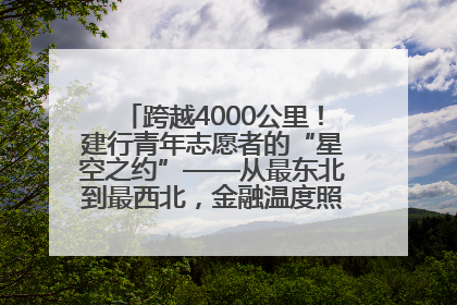 跨越4000公里！建行青年志愿者的“星空之约”——从最东北到最西北，金融温度照亮“星星的孩子”