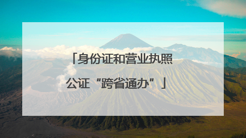 身份证和营业执照公证“跨省通办”