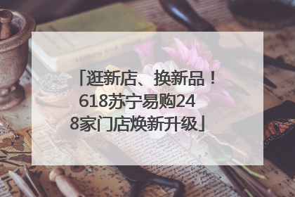 逛新店、换新品！618苏宁易购248家门店焕新升级