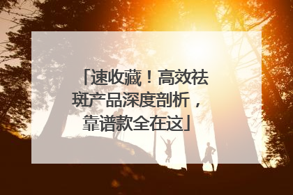 速收藏！高效祛斑产品深度剖析，靠谱款全在这