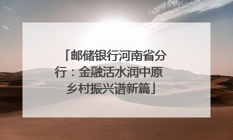 邮储银行河南省分行：金融活水润中原 乡村振兴谱新篇