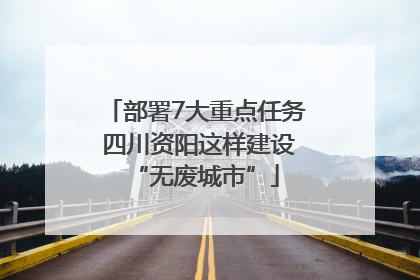 部署7大重点任务 四川资阳这样建设“无废城市”