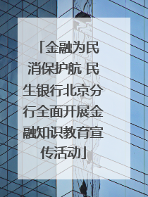 金融为民 消保护航 民生银行北京分行全面开展金融知识教育宣传活动