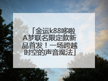 金运k88哆啦A梦联名限定款新品首发！一场跨越时空的声音魔法