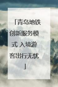 青岛地铁创新服务模式 入境游客出行无忧