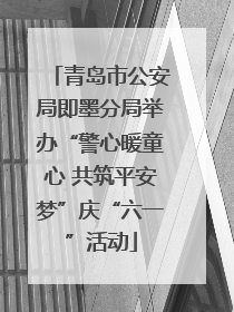 青岛市公安局即墨分局举办“警心暖童心 共筑平安梦”庆“六一”活动