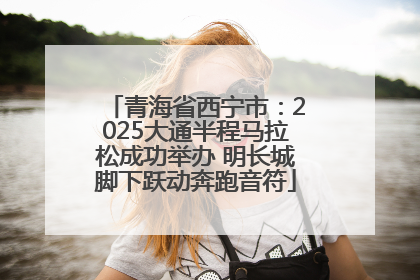 青海省西宁市：2025大通半程马拉松成功举办 明长城脚下跃动奔跑音符