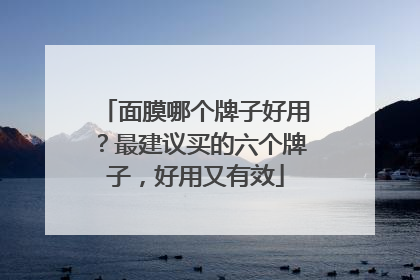 面膜哪个牌子好用？最建议买的六个牌子，好用又有效