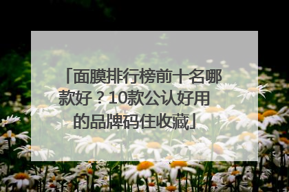 面膜排行榜前十名哪款好？10款公认好用的品牌码住收藏