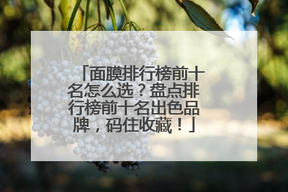 面膜排行榜前十名怎么选？盘点排行榜前十名出色品牌，码住收藏！