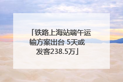 铁路上海站端午运输方案出台 5天或发客238.5万