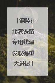 铜陵江北港铁路专用线建设取得重大进展