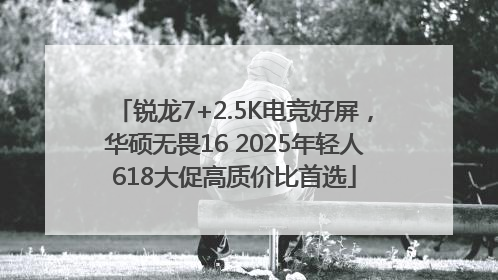 锐龙7+2.5K电竞好屏，华硕无畏16 2025年轻人618大促高质价比首选
