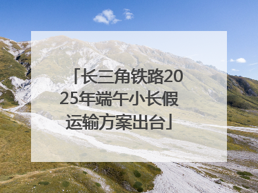 长三角铁路2025年端午小长假运输方案出台