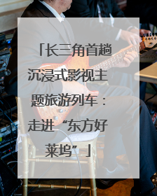长三角首趟沉浸式影视主题旅游列车：走进“东方好莱坞”