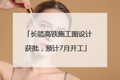 长赣高铁施工图设计获批，预计7月开工