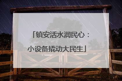 镇安活水润民心：小设备撬动大民生