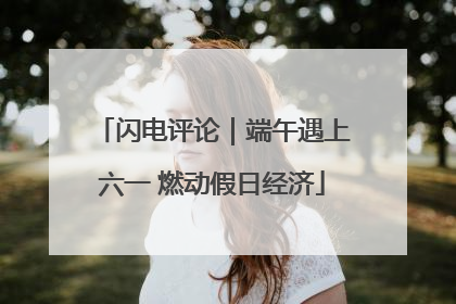 闪电评论｜端午遇上六一 燃动假日经济
