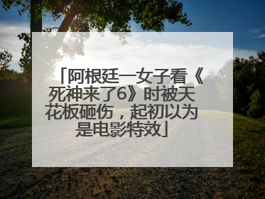 阿根廷一女子看《死神来了6》时被天花板砸伤，起初以为是电影特效