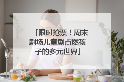 限时抢票！周末剧场儿童剧点燃孩子的多元世界