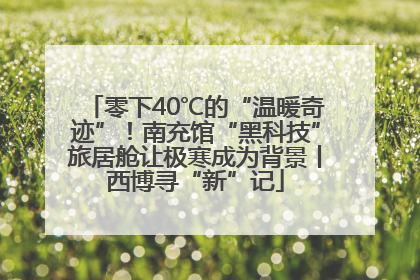 零下40℃的“温暖奇迹”！南充馆“黑科技”旅居舱让极寒成为背景丨西博寻“新”记