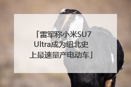 雷军称小米SU7 Ultra成为纽北史上最速量产电动车